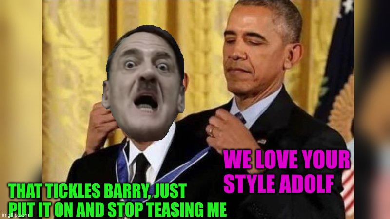 Obama giving Obama award | WE LOVE YOUR STYLE ADOLF THAT TICKLES BARRY, JUST PUT IT ON AND STOP TEASING ME | image tagged in obama giving obama award | made w/ Imgflip meme maker