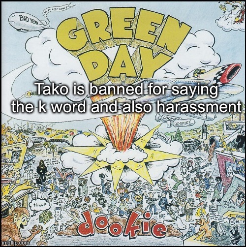 Dookie | Tako is banned for saying the k word and also harassment | image tagged in dookie | made w/ Imgflip meme maker