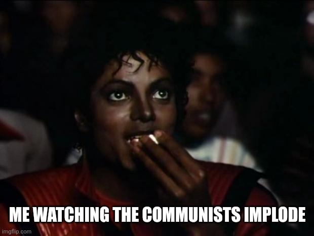 Michael Jackson Popcorn Meme | ME WATCHING THE COMMUNISTS IMPLODE | image tagged in memes,michael jackson popcorn | made w/ Imgflip meme maker