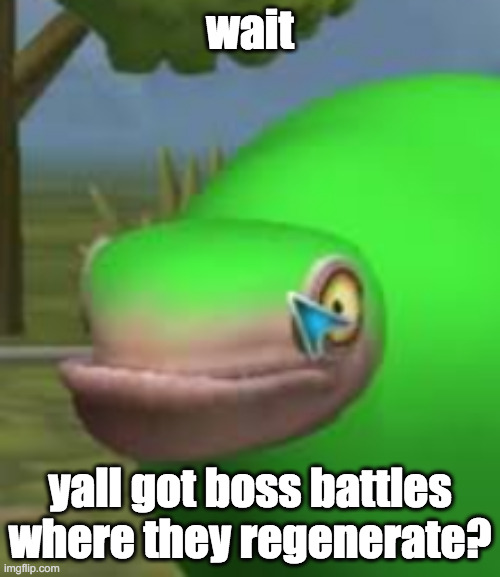 o h | wait; yall got boss battles where they regenerate? | image tagged in concerned spore creature | made w/ Imgflip meme maker
