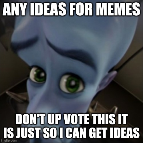 Megamind peeking | ANY IDEAS FOR MEMES; DON'T UP VOTE THIS IT IS JUST SO I CAN GET IDEAS | image tagged in megamind peeking | made w/ Imgflip meme maker