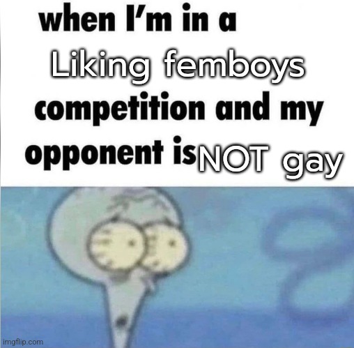 This copypasta is gold | Liking femboys; NOT gay | image tagged in whe i'm in a competition and my opponent is | made w/ Imgflip meme maker