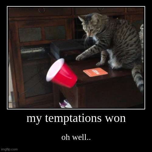 oh.. | my temptations won | oh well.. | image tagged in funny,demotivationals | made w/ Imgflip demotivational maker