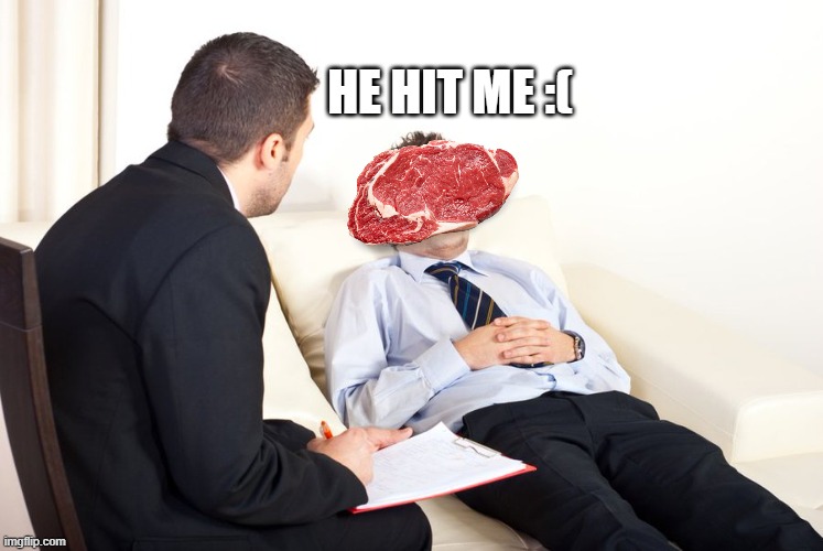 therapist couch | HE HIT ME :( | image tagged in therapist couch | made w/ Imgflip meme maker