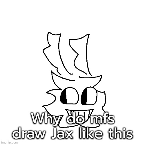 Why do mfs draw Jax like this | made w/ Imgflip meme maker