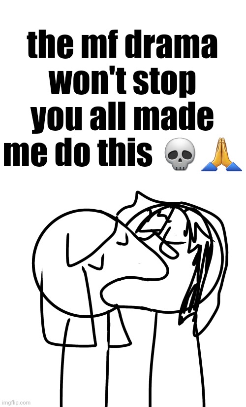 the mf drama won't stop
you all made me do this 💀🙏 | made w/ Imgflip meme maker