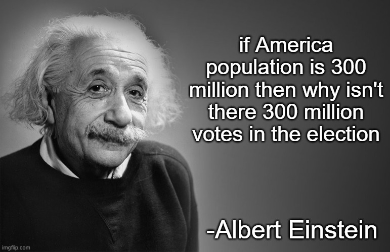 albert einstein quotes | if America population is 300 million then why isn't there 300 million votes in the election; -Albert Einstein | image tagged in albert einstein quotes | made w/ Imgflip meme maker