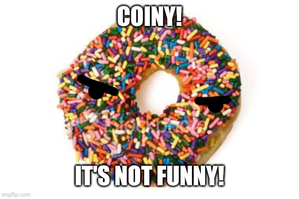 donut | COINY! IT'S NOT FUNNY! | image tagged in donut | made w/ Imgflip meme maker