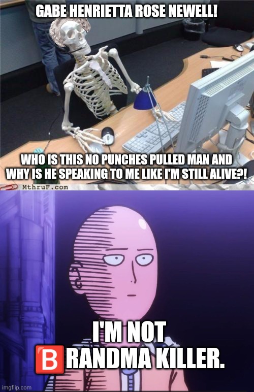 GABE HENRIETTA ROSE NEWELL! WHO IS THIS NO PUNCHES PULLED MAN AND WHY IS HE SPEAKING TO ME LIKE I'M STILL ALIVE?! I'M NOT 🅱️RANDMA KILLER. | image tagged in waiting skeleton,one punch man | made w/ Imgflip meme maker