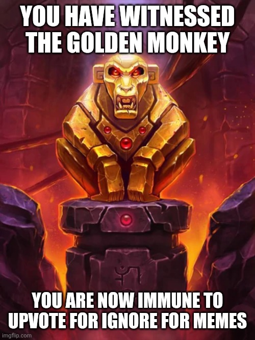 Golden Monkey Idol | YOU HAVE WITNESSED THE GOLDEN MONKEY YOU ARE NOW IMMUNE TO UPVOTE FOR IGNORE FOR MEMES | image tagged in golden monkey idol | made w/ Imgflip meme maker