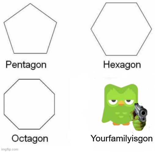 You made Duo mad.. | Yourfamilyisgon | image tagged in memes,pentagon hexagon octagon,duolingo,funny,duolingo bird,things duolingo teaches you | made w/ Imgflip meme maker