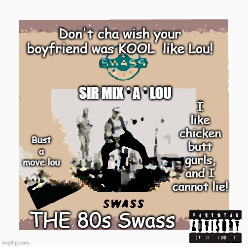 Sir Mix a Lou | Don't cha wish your boyfriend was KOOL  like Lou! I like chicken butt gurls, and I cannot lie! SIR MIX * A * LOU; Bust a move lou; THE 80s Swass | image tagged in music | made w/ Imgflip meme maker