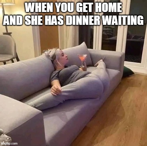 When you get home and she has dinner waiting | WHEN YOU GET HOME AND SHE HAS DINNER WAITING | image tagged in girlfriend,funny,dinner,vagina,oral sex | made w/ Imgflip meme maker