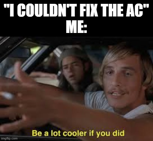 We NEVER turn on the AC :( | "I COULDN'T FIX THE AC"
ME: | image tagged in be a lot cooler if you did,summer,can't argue with that / technically not wrong | made w/ Imgflip meme maker
