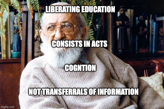 Paulo Freire | LIBERATING EDUCATION; CONSISTS IN ACTS; COGNTION; NOT TRANSFERRALS OF INFORMATION | image tagged in paulo freire | made w/ Imgflip meme maker