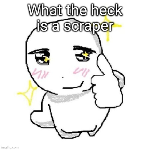 good for you bro | What the heck is a scraper | image tagged in good for you bro | made w/ Imgflip meme maker