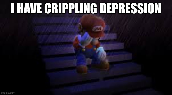 Sad mario | I HAVE CRIPPLING DEPRESSION | image tagged in sad mario | made w/ Imgflip meme maker