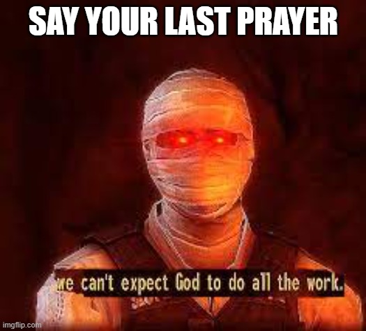 SAY YOUR LAST PRAYER | made w/ Imgflip meme maker