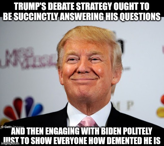 This would be both painful and hilarious to watch. | TRUMP'S DEBATE STRATEGY OUGHT TO BE SUCCINCTLY ANSWERING HIS QUESTIONS; AND THEN ENGAGING WITH BIDEN POLITELY JUST TO SHOW EVERYONE HOW DEMENTED HE IS | image tagged in donald trump approves,trump,biden,debate,dementia | made w/ Imgflip meme maker
