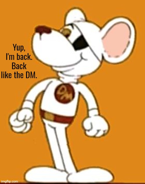 Danger Mouse | Yup, I'm back. Back like the DM. | image tagged in danger mouse | made w/ Imgflip meme maker