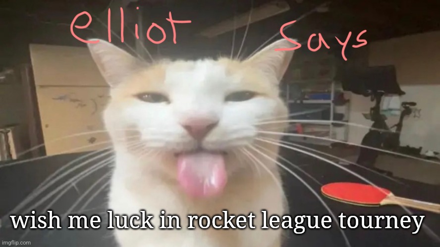 ?? | wish me luck in rocket league tourney | image tagged in elliot says | made w/ Imgflip meme maker