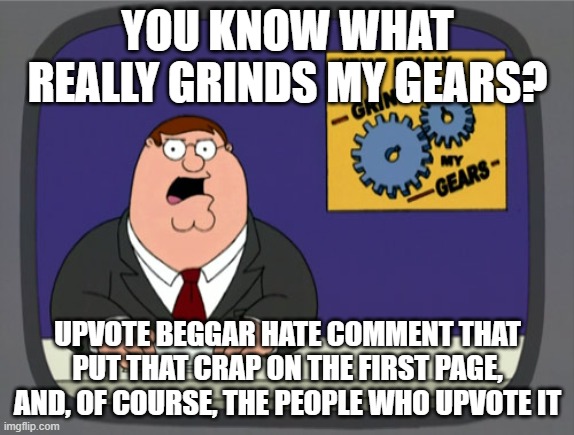 Seriously, it would get less popular if you stopped trying to make condescending remarks | YOU KNOW WHAT REALLY GRINDS MY GEARS? UPVOTE BEGGAR HATE COMMENT THAT PUT THAT CRAP ON THE FIRST PAGE, AND, OF COURSE, THE PEOPLE WHO UPVOTE IT | image tagged in memes,peter griffin news | made w/ Imgflip meme maker