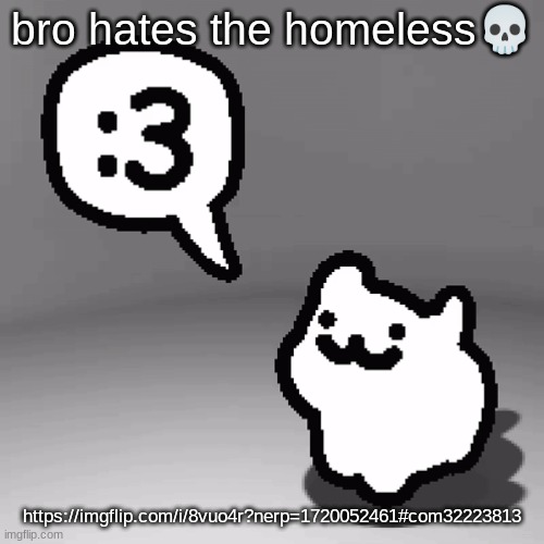 :3 cat | bro hates the homeless💀; https://imgflip.com/i/8vuo4r?nerp=1720052461#com32223813 | image tagged in 3 cat | made w/ Imgflip meme maker