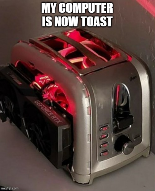 memes by Brad - My computer is toast - humor | MY COMPUTER IS NOW TOAST | image tagged in funny,gaming,computer,pc gaming,video games,computer games | made w/ Imgflip meme maker