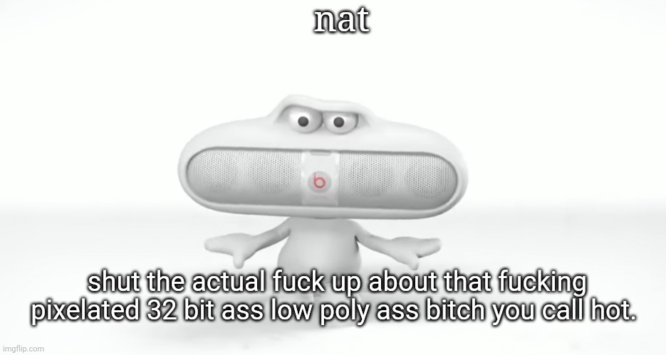 "kys!" | nat; shut the actual fuck up about that fucking pixelated 32 bit ass low poly ass bitch you call hot. | image tagged in kys | made w/ Imgflip meme maker