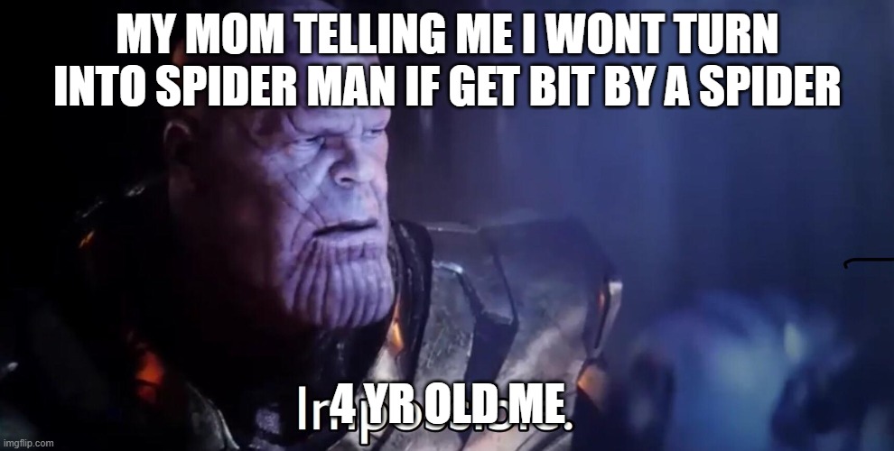 Thanos Impossible | MY MOM TELLING ME I WONT TURN INTO SPIDER MAN IF GET BIT BY A SPIDER; 4 YR OLD ME | image tagged in thanos impossible | made w/ Imgflip meme maker