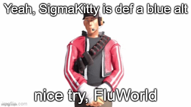 scout drip | Yeah, SigmaKitty is def a blue alt; nice try, FluWorld | image tagged in scout drip | made w/ Imgflip meme maker