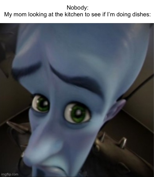 If she tells you to do dishes you don’t want to do it anymore | Nobody:
My mom looking at the kitchen to see if I’m doing dishes: | image tagged in megamind peeking,memes | made w/ Imgflip meme maker