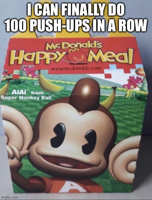 AIAI Happy Meal | I CAN FINALLY DO 100 PUSH-UPS IN A ROW | image tagged in aiai happy meal | made w/ Imgflip meme maker