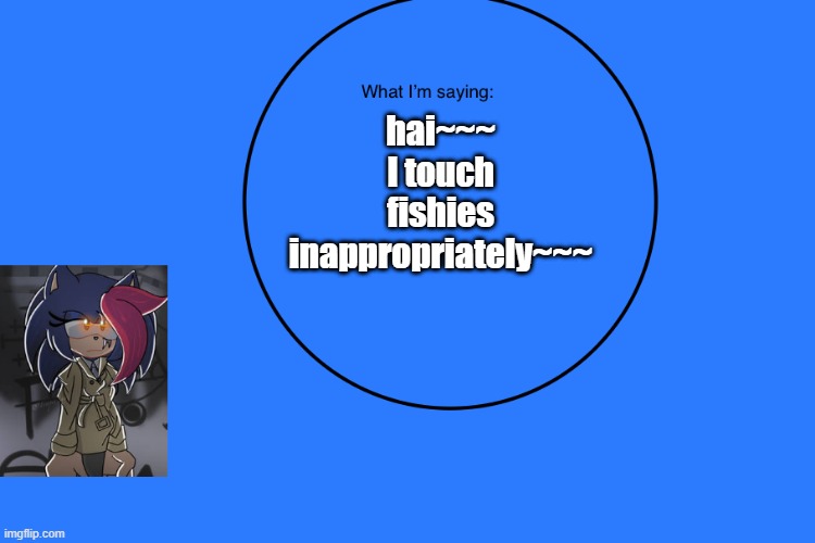 AniThehedgehog’s announcement temp | hai~~~ I touch fishies inappropriately~~~ | image tagged in anithehedgehog s announcement temp | made w/ Imgflip meme maker