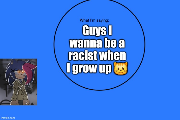 AniThehedgehog’s announcement temp | Guys I wanna be a racist when I grow up 😼 | image tagged in anithehedgehog s announcement temp | made w/ Imgflip meme maker