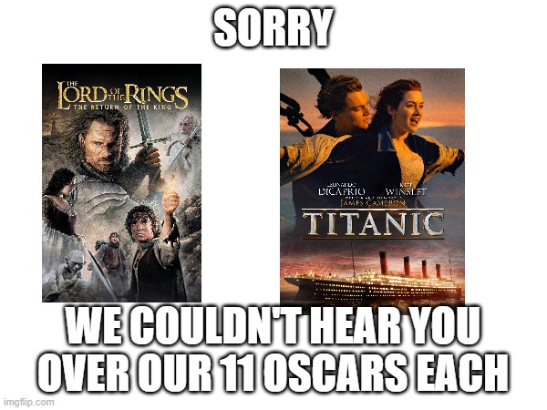 SORRY WE COULDN'T HEAR YOU OVER OUR 11 OSCARS EACH | made w/ Imgflip meme maker