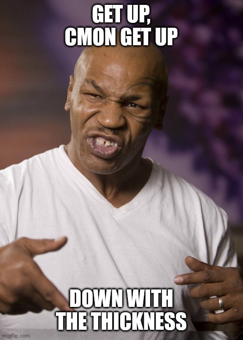 Down with the Thickness | GET UP, CMON GET UP; DOWN WITH THE THICKNESS | image tagged in mike tyson | made w/ Imgflip meme maker