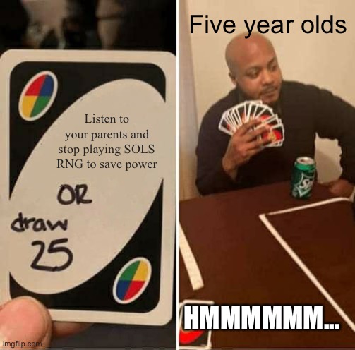 UNO Draw 25 Cards | Five year olds; Listen to your parents and stop playing SOLS RNG to save power; HMMMMMM... | image tagged in memes,uno draw 25 cards | made w/ Imgflip meme maker