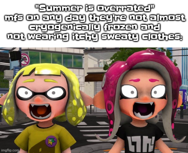 Like bruh | "Summer is overrated" mfs on any day they're not almost cryogenically frozen and not wearing itchy sweaty clothes: | image tagged in horror | made w/ Imgflip meme maker