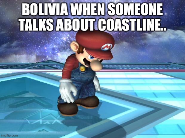 Depressed Mario | BOLIVIA WHEN SOMEONE TALKS ABOUT COASTLINE.. | image tagged in depressed mario | made w/ Imgflip meme maker