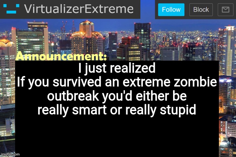Virtualizer Updated Announcement | I just realized
If you survived an extreme zombie outbreak you'd either be really smart or really stupid | image tagged in virtualizer updated announcement | made w/ Imgflip meme maker