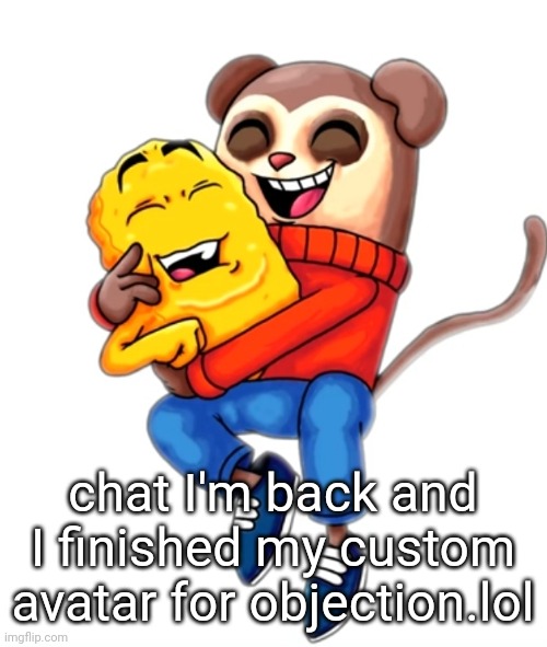 me and pookie | chat I'm back and I finished my custom avatar for objection.lol | image tagged in me and pookie | made w/ Imgflip meme maker