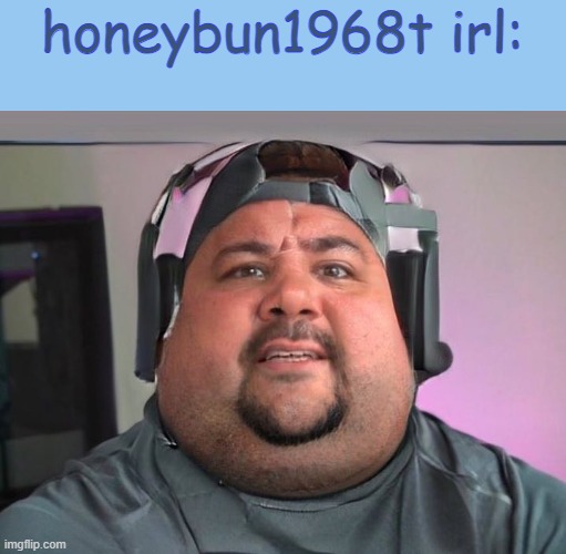 Imagine simping for meowskulls LOL | honeybun1968t irl: | image tagged in fat guy,anti furry,wtf | made w/ Imgflip meme maker