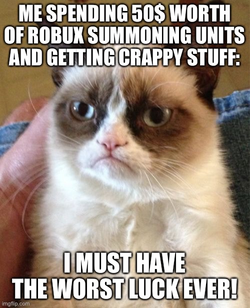 Grumpy Cat Meme | ME SPENDING 50$ WORTH OF ROBUX SUMMONING UNITS AND GETTING CRAPPY STUFF:; I MUST HAVE THE WORST LUCK EVER! | image tagged in memes,grumpy cat | made w/ Imgflip meme maker