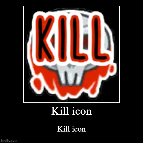 Kill icon | Kill icon | image tagged in funny,demotivationals | made w/ Imgflip demotivational maker