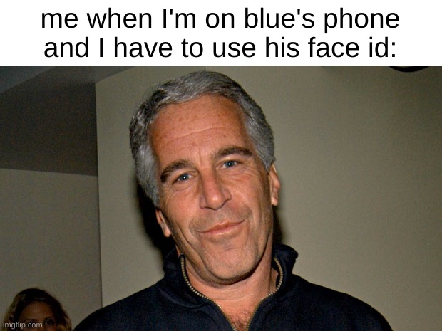 Jeffrey Epstein | me when I'm on blue's phone and I have to use his face id: | image tagged in jeffrey epstein | made w/ Imgflip meme maker