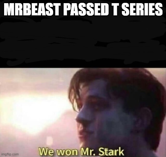 We won Mr. Stark | MRBEAST PASSED T SERIES | image tagged in we won mr stark | made w/ Imgflip meme maker