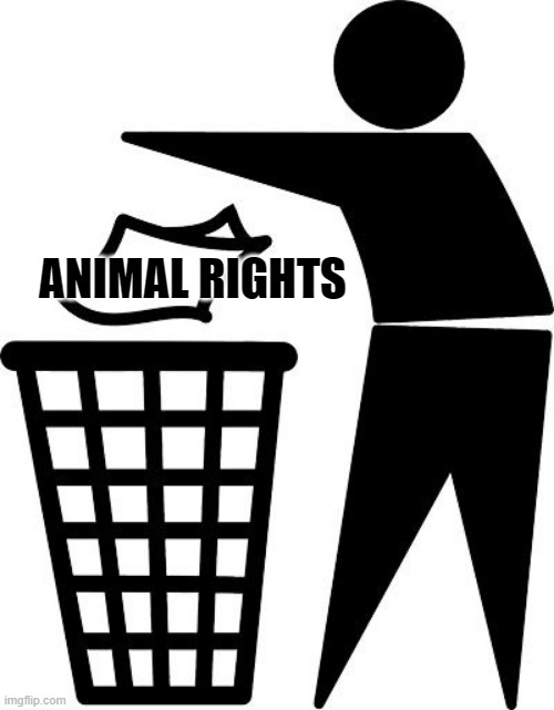 Animal Rights is trash | ANIMAL RIGHTS | image tagged in stick figure throwing trash | made w/ Imgflip meme maker
