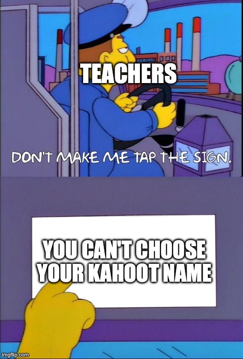 Teacher in Kahoot: | TEACHERS; YOU CAN'T CHOOSE YOUR KAHOOT NAME | image tagged in don't make me tap the sign | made w/ Imgflip meme maker