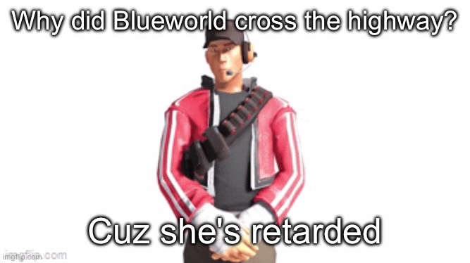 scout drip | Why did Blueworld cross the highway? Cuz she's retarded | image tagged in scout drip | made w/ Imgflip meme maker